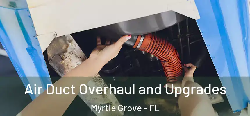 Air Duct Overhaul and Upgrades Myrtle Grove - FL