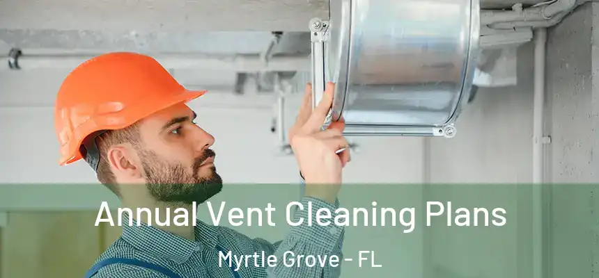 Annual Vent Cleaning Plans Myrtle Grove - FL
