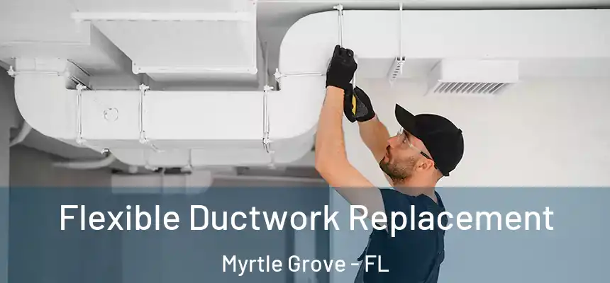 Flexible Ductwork Replacement Myrtle Grove - FL
