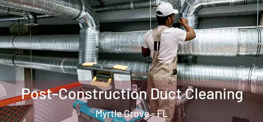 Post-Construction Duct Cleaning Myrtle Grove - FL