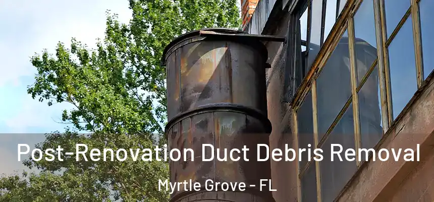 Post-Renovation Duct Debris Removal Myrtle Grove - FL